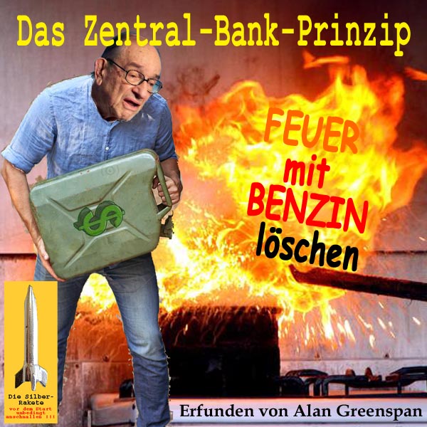 SilberRakete Zentral Bank Prinzip Feuer loeschen mit Benzin von AlanGreenspan