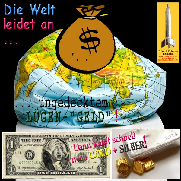 SilberRakete Die Welt leidet an ungedecktem Luegen Falschgeld Dollar Kauft schnell GOLD SILBER