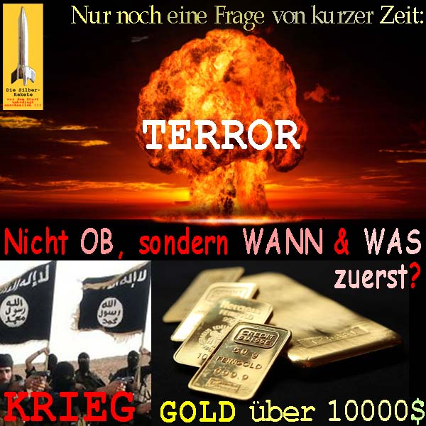 SilberRakete Nur noch Frage von kurzer Zeit Terror Krieg Daesh GOLD ueber 10000Dollar Ob Wann Was zuerst
