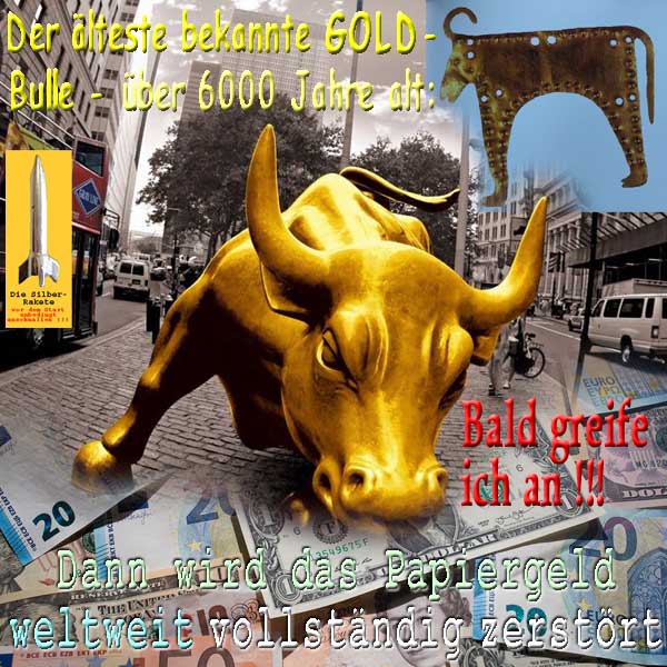 SilberRakete Ueber 6000Jahre Aelterster GOLD Bulle greift bald an Papiergeld vollstaendig zerstoert